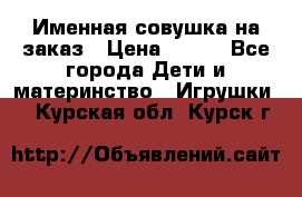 Именная совушка на заказ › Цена ­ 600 - Все города Дети и материнство » Игрушки   . Курская обл.,Курск г.